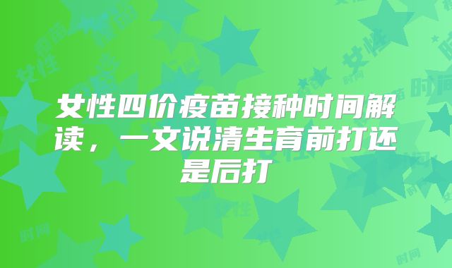 女性四价疫苗接种时间解读,一文说清生育前打还是后打