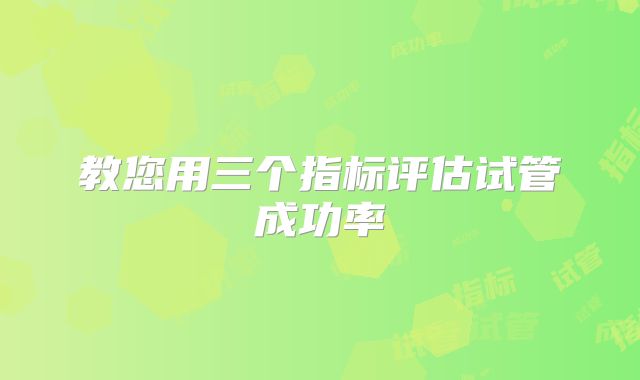 教您用三个指标评估试管成功率