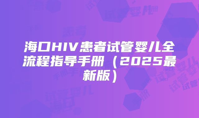 海口HIV患者试管婴儿全流程指导手册(2025最新版)