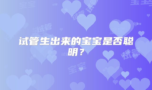 试管生出来的宝宝是否聪明？