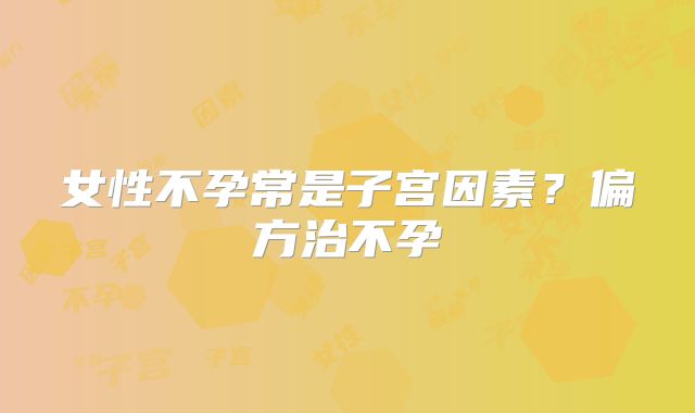 女性不孕常是子宫因素？偏方治不孕