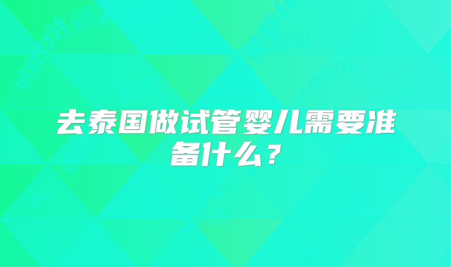 去泰国做试管婴儿需要准备什么?