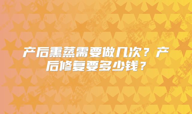 产后熏蒸需要做几次?产后修复要多少钱?