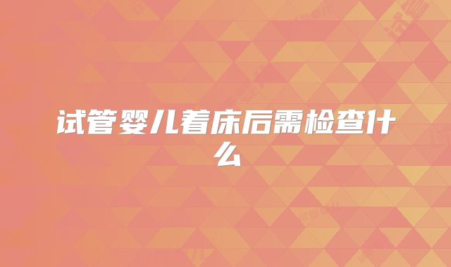 试管婴儿着床后需检查什么