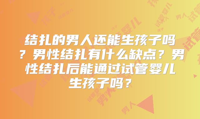 结扎的男人还能生孩子吗？男性结扎有什么缺点？男性结扎后能通过试管婴儿生孩子吗？