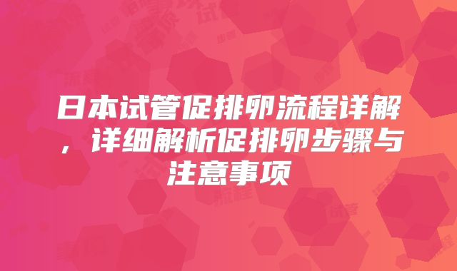 日本试管促排卵流程详解，详细解析促排卵步骤与注意事项