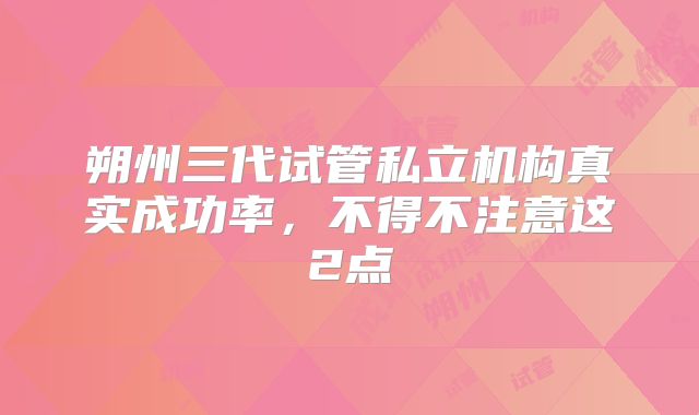 朔州三代试管私立机构真实成功率,不得不注意这2点