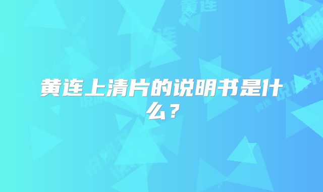 黄连上清片的说明书是什么？
