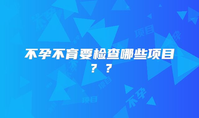 不孕不育要检查哪些项目??