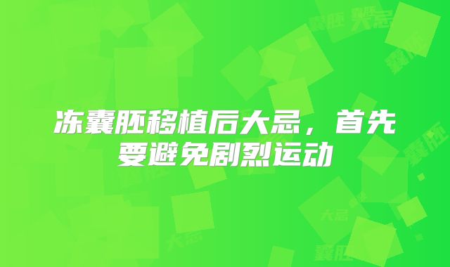 冻囊胚移植后大忌，首先要避免剧烈运动