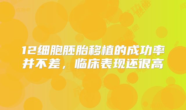 12细胞胚胎移植的成功率并不差，临床表现还很高