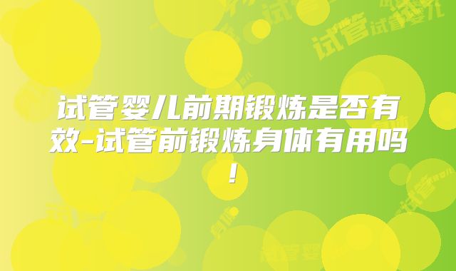 试管婴儿前期锻炼是否有效-试管前锻炼身体有用吗！