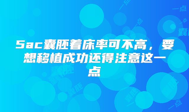 5ac囊胚着床率可不高，要想移植成功还得注意这一点
