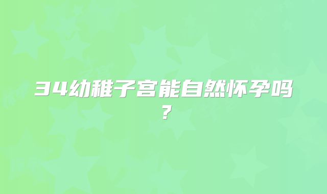 34幼稚子宫能自然怀孕吗？