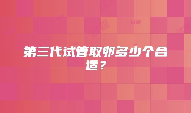 第三代试管取卵多少个合适？