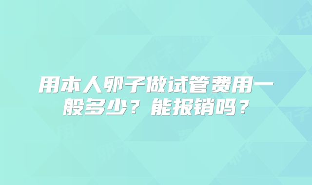 用本人卵子做试管费用一般多少?能报销吗?