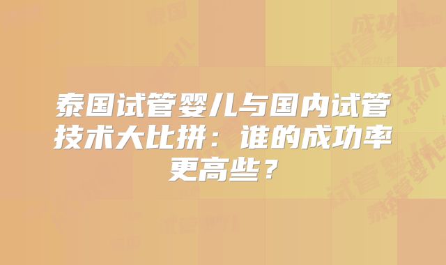 泰国试管婴儿与国内试管技术大比拼：谁的成功率更高些？
