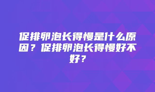 促排卵泡长得慢是什么原因？促排卵泡长得慢好不好？
