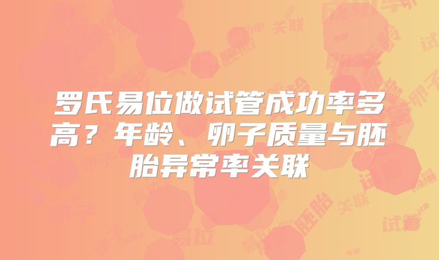 罗氏易位做试管成功率多高？年龄、卵子质量与胚胎异常率关联