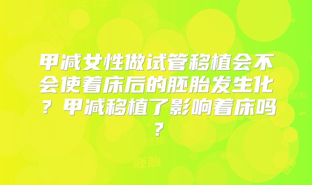 甲减女性做试管移植会不会使着床后的胚胎发生化？甲减移植了影响着床吗？