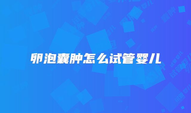 卵泡囊肿怎么试管婴儿