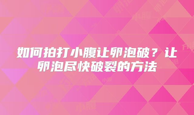 如何拍打小腹让卵泡破？让卵泡尽快破裂的方法