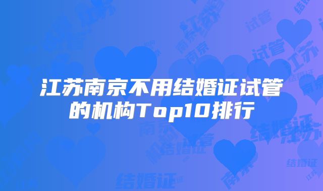 江苏南京不用结婚证试管的机构Top10排行