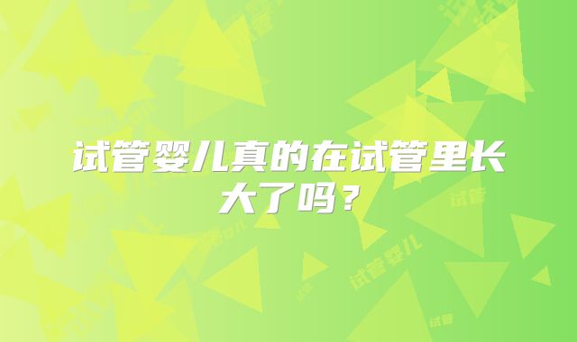 试管婴儿真的在试管里长大了吗？