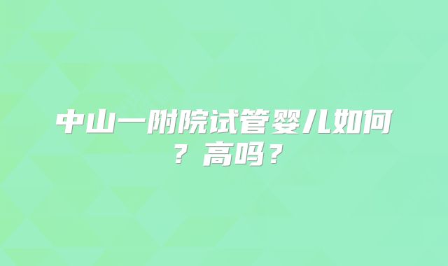 中山一附院试管婴儿如何？高吗？