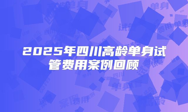 2025年四川高龄单身试管费用案例回顾