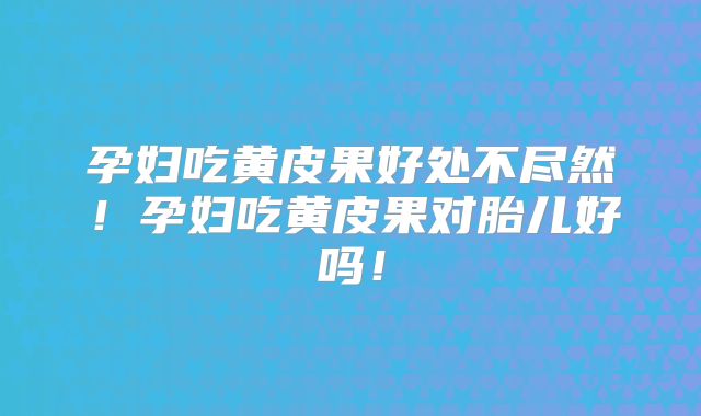 孕妇吃黄皮果好处不尽然!孕妇吃黄皮果对胎儿好吗!