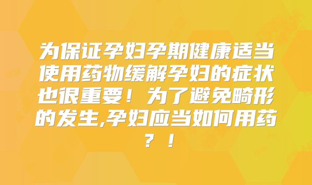 为保证孕妇孕期健康适当使用药物缓解孕妇的症状也很重要！为了避免畸形的发生,孕妇应当如何用药？！