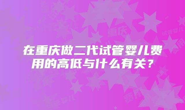 在重庆做二代试管婴儿费用的高低与什么有关？