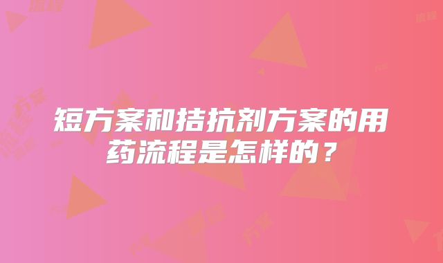 短方案和拮抗剂方案的用药流程是怎样的？