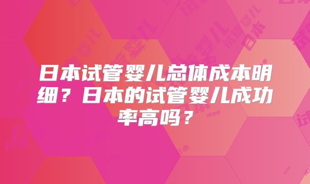 日本试管婴儿总体成本明细？日本的试管婴儿成功率高吗？