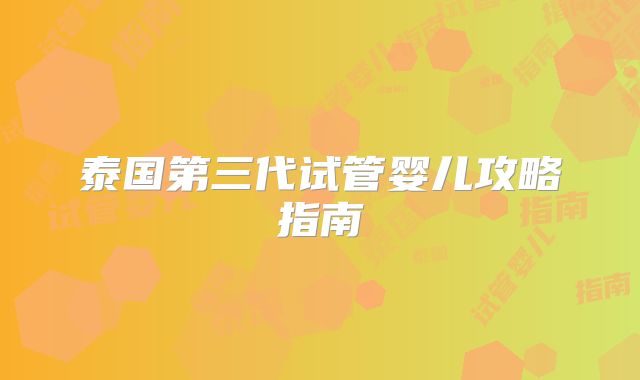 泰国第三代试管婴儿攻略指南