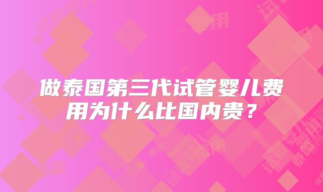 做泰国第三代试管婴儿费用为什么比国内贵？