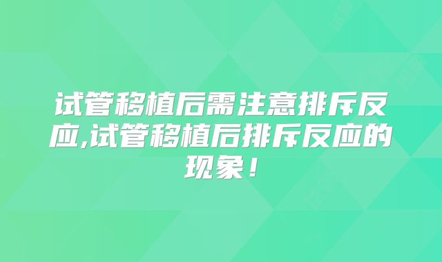 试管移植后需注意排斥反应,试管移植后排斥反应的现象！