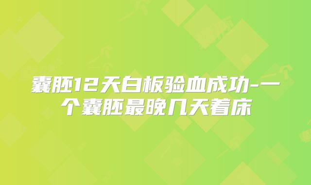 囊胚12天白板验血成功-一个囊胚最晚几天着床