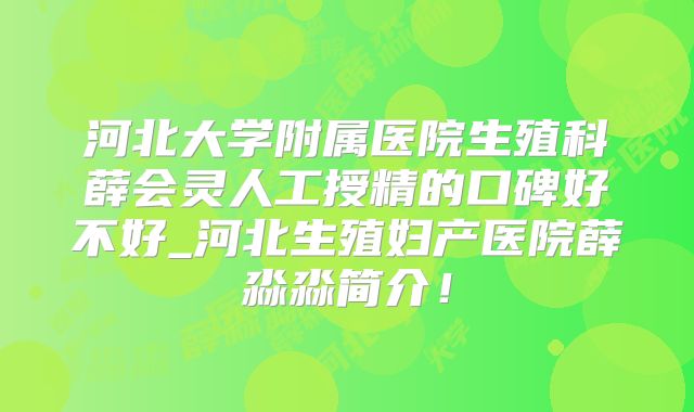 河北大学附属医院生殖科薛会灵人工授精的口碑好不好_河北生殖妇产医院薛淼淼简介！