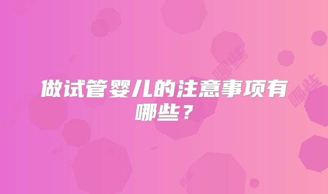 做试管婴儿的注意事项有哪些？