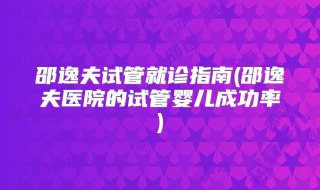 邵逸夫试管就诊指南(邵逸夫医院的试管婴儿成功率)