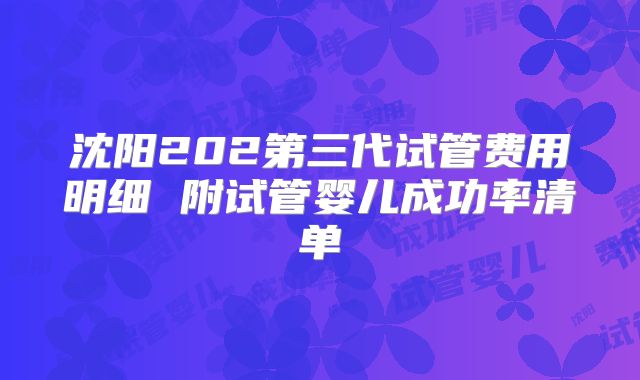 沈阳202第三代试管费用明细 附试管婴儿成功率清单