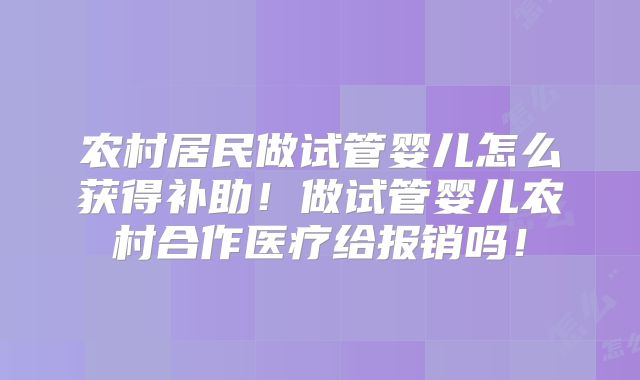 农村居民做试管婴儿怎么获得补助!做试管婴儿农村合作医疗给报销吗!