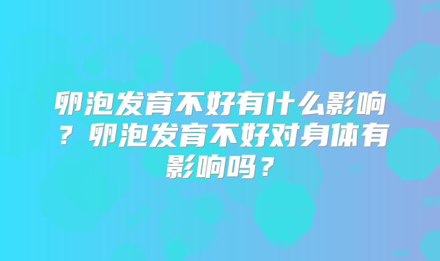 卵泡发育不好有什么影响?卵泡发育不好对身体有影响吗?