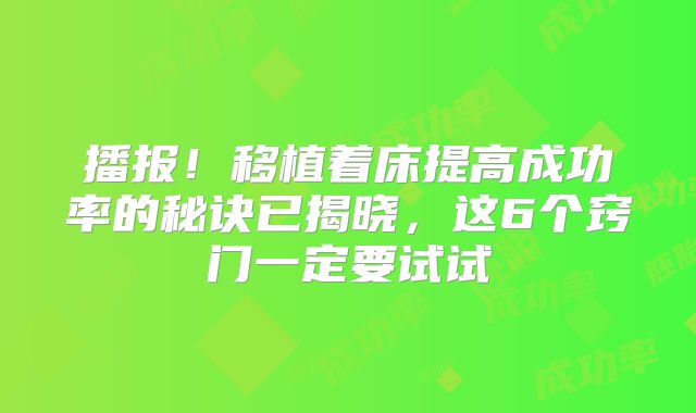 播报！移植着床提高成功率的秘诀已揭晓，这6个窍门一定要试试