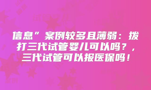 信息”案例较多且薄弱：拨打三代试管婴儿可以吗？,三代试管可以报医保吗！
