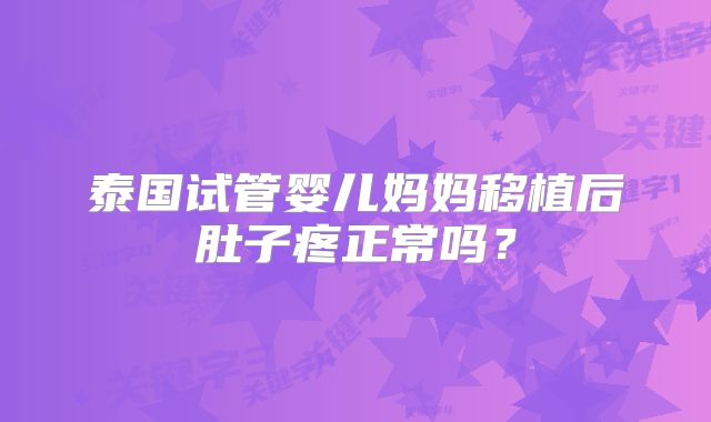 泰国试管婴儿妈妈移植后肚子疼正常吗？
