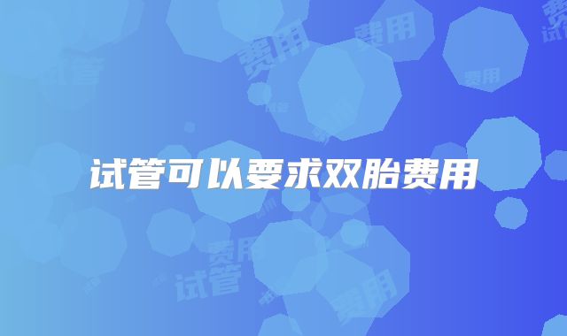 试管可以要求双胎费用