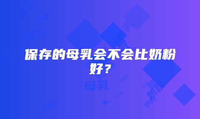 保存的母乳会不会比奶粉好?